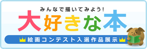 みんなで描いてみよう！【大好きな本】絵画コンテスト入選作品展示